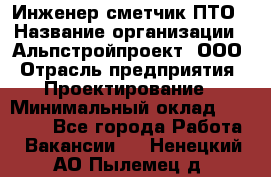 Инженер-сметчик ПТО › Название организации ­ Альпстройпроект, ООО › Отрасль предприятия ­ Проектирование › Минимальный оклад ­ 25 000 - Все города Работа » Вакансии   . Ненецкий АО,Пылемец д.